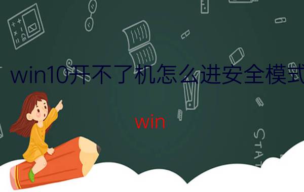 win10开不了机怎么进安全模式 win 10怎样强制进入安全模式？